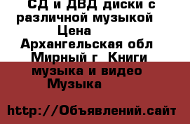 СД и ДВД диски с различной музыкой. › Цена ­ 50 - Архангельская обл., Мирный г. Книги, музыка и видео » Музыка, CD   